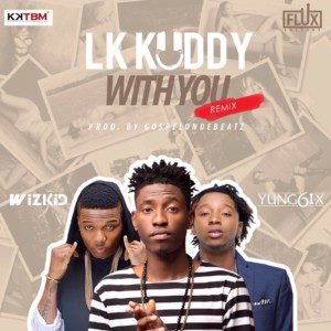 LK Kuddy - With You (Remix) Feat. Wizkid & Yung6ix (Prod GospelOnDeBeatz)