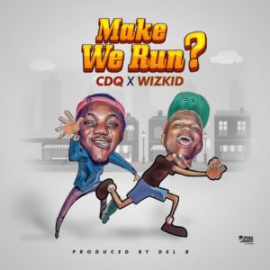 CDQ – Make We Run? f/ Wizkid (Prod. Del’B)